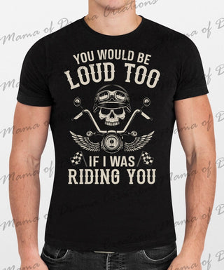YOU WOULD BE LOUD TOO IF I WAS RIDING YOU (SCREEN PRINT)