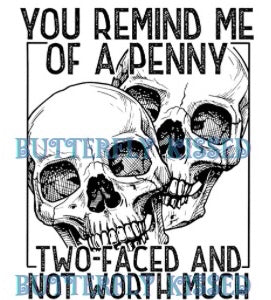 YOU REMIND ME OF A PENNY TRY FACED AND NOT WORTH MUCH (SCREEN PRINT)