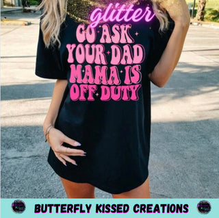 GO ASK YOUR DAD MAMA IS OFF DUTY (GLITTER)