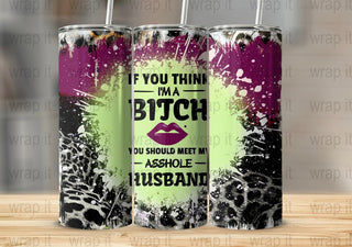 IF YOU THINK I'M A BITCH (CUSTOM MADE TUMBLER)