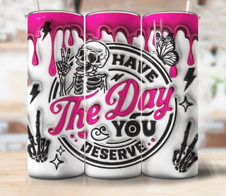 HAVE THE DAY YOU DESERVE (FULLY MADE TUMBLER WITH SUBLIMATION)